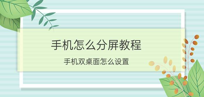 手机怎么分屏教程 手机双桌面怎么设置？